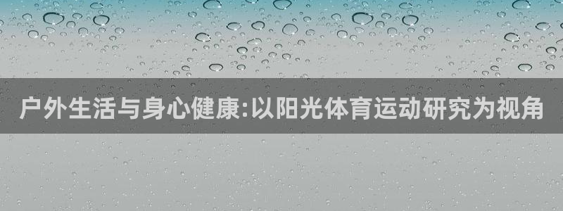 必一运动体育官网入口：户外生活与身心健康:以阳光体育运动研究为视角