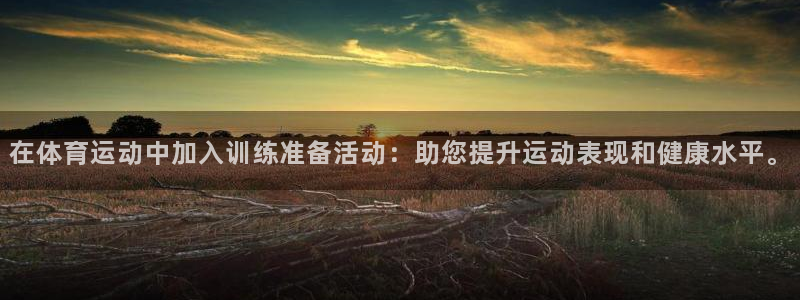 必一运动体育官网入口：在体育运动中加入训练准备活动：助您提升运动表现和健康水平。