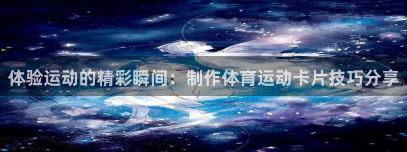 bsports必一运动：体验运动的精彩瞬间：制作体育运动卡片技巧分享