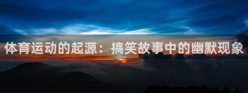 必一运动：体育运动的起源：搞笑故事中的幽默现象