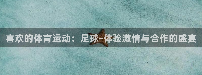 bsports官网 必一运动：喜欢的体育运动：足球-体验激情与合作的盛宴