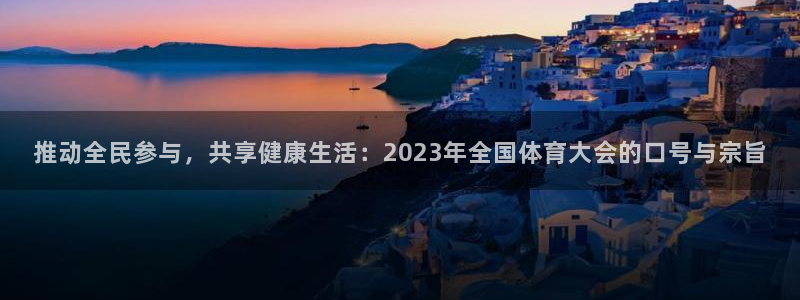 必一运动官网入口：推动全民参与，共享健康生活：2023年全国体育大会的口号与宗旨