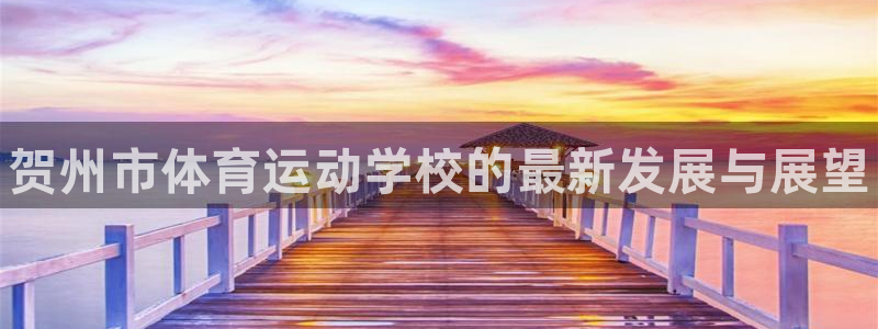 必一运动官网：贺州市体育运动学校的最新发展与展望