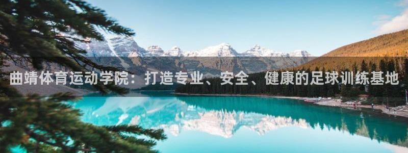 必一运动体育官网：曲靖体育运动学院：打造专业、安全、健康的足球训练基地