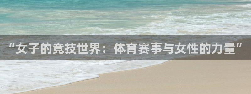 必一运动体育官网：“女子的竞技世界：体育赛事与女性的力量”