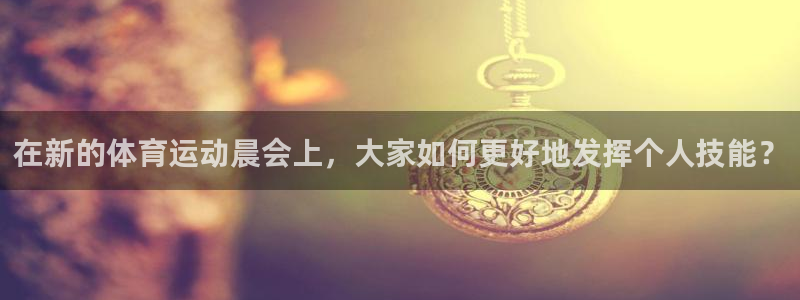 bsports官网 必一运动：在新的体育运动晨会上，大家如何更好地发挥个人技能？