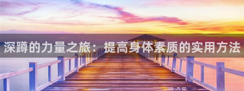 必一运动官网入口：深蹲的力量之旅：提高身体素质的实用方法