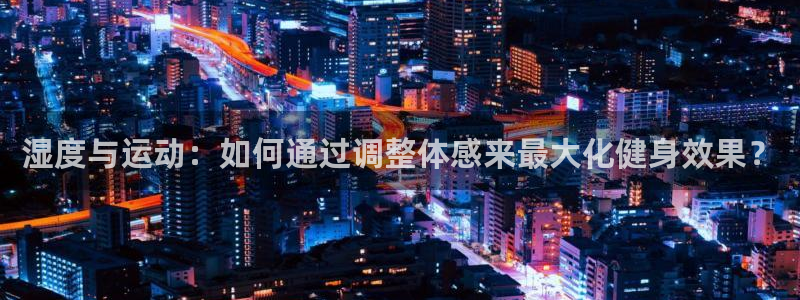 必一运动app：湿度与运动：如何通过调整体感来最大化健身效果？