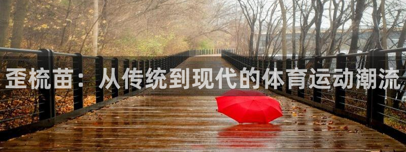 必一运动体育：歪梳苗：从传统到现代的体育运动潮流